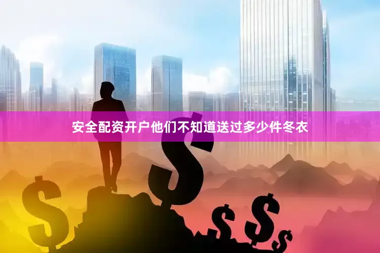 安全配资开户他们不知道送过多少件冬衣