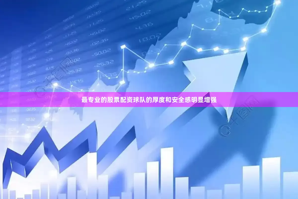 最专业的股票配资球队的厚度和安全感明显增强