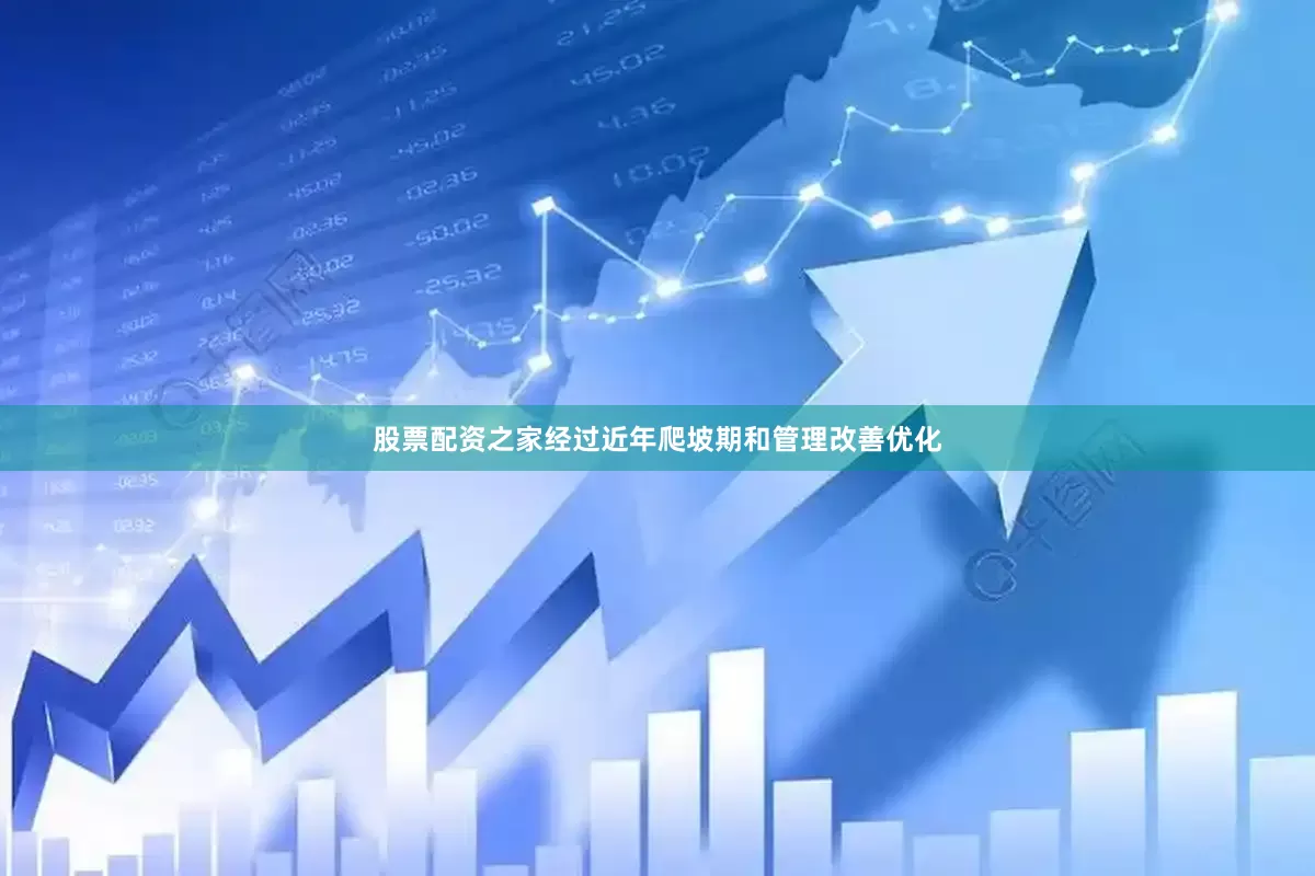 股票配资之家经过近年爬坡期和管理改善优化