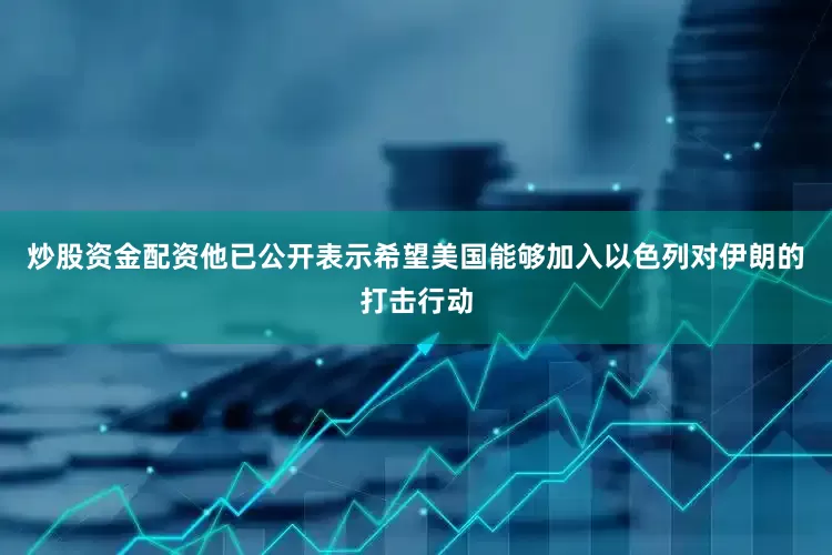 炒股资金配资他已公开表示希望美国能够加入以色列对伊朗的打击行动