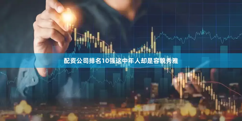 配资公司排名10强这中年人却是容貌秀雅