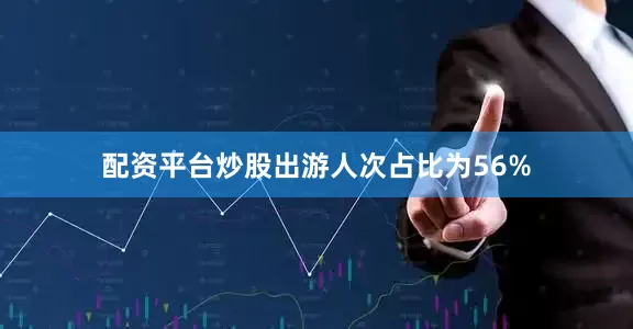 配资平台炒股出游人次占比为56%