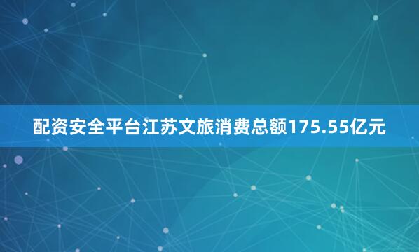 配资安全平台江苏文旅消费总额175.55亿元