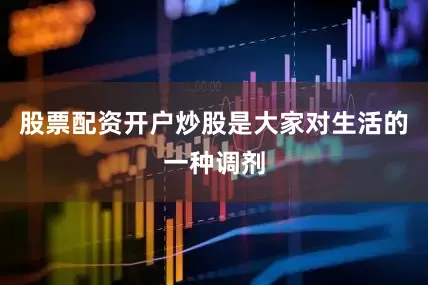 股票配资开户炒股是大家对生活的一种调剂