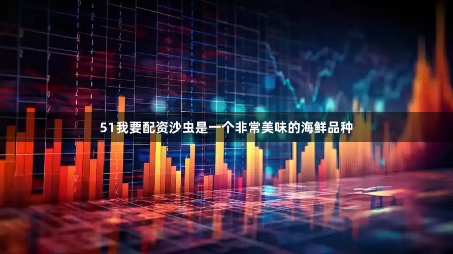 51我要配资沙虫是一个非常美味的海鲜品种
