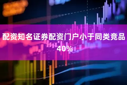 配资知名证券配资门户小于同类竞品 40%