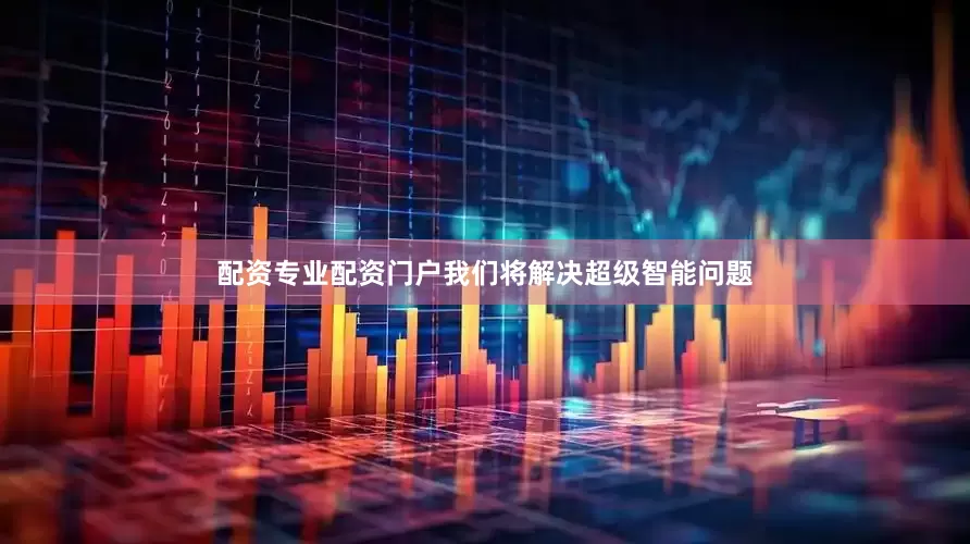 配资专业配资门户我们将解决超级智能问题