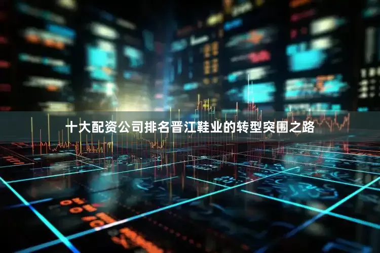 十大配资公司排名晋江鞋业的转型突围之路