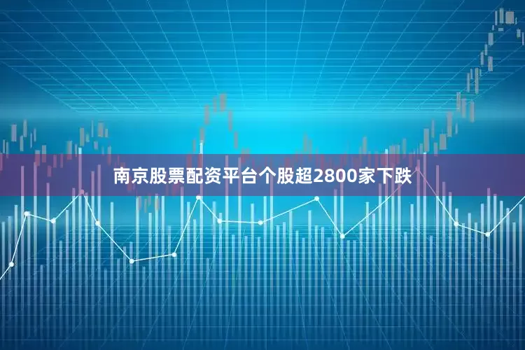 南京股票配资平台个股超2800家下跌