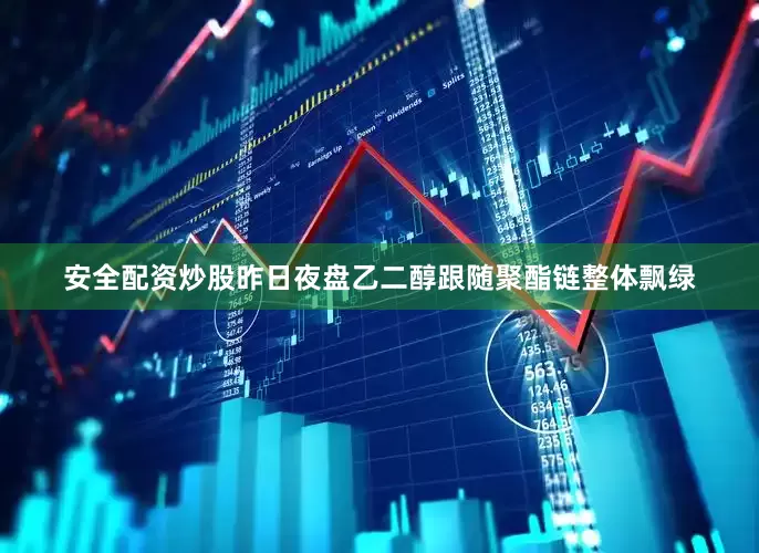 安全配资炒股昨日夜盘乙二醇跟随聚酯链整体飘绿