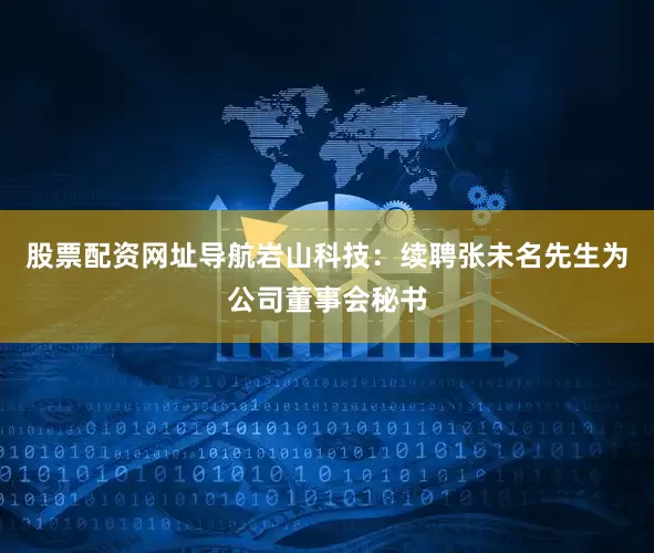 股票配资网址导航岩山科技：续聘张未名先生为公司董事会秘书