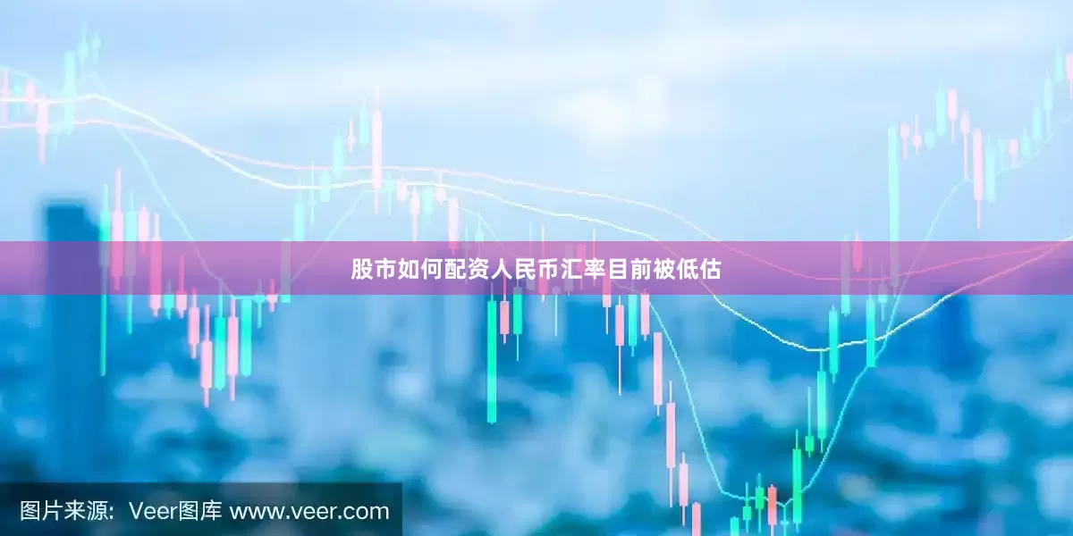 股市如何配资人民币汇率目前被低估