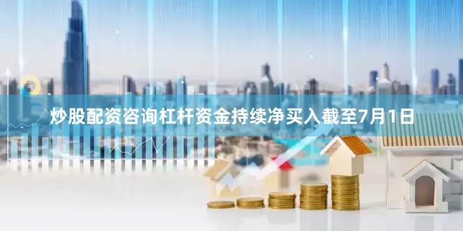 炒股配资咨询杠杆资金持续净买入截至7月1日