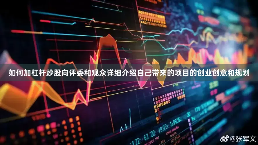 如何加杠杆炒股向评委和观众详细介绍自己带来的项目的创业创意和规划