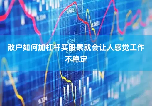 散户如何加杠杆买股票就会让人感觉工作不稳定