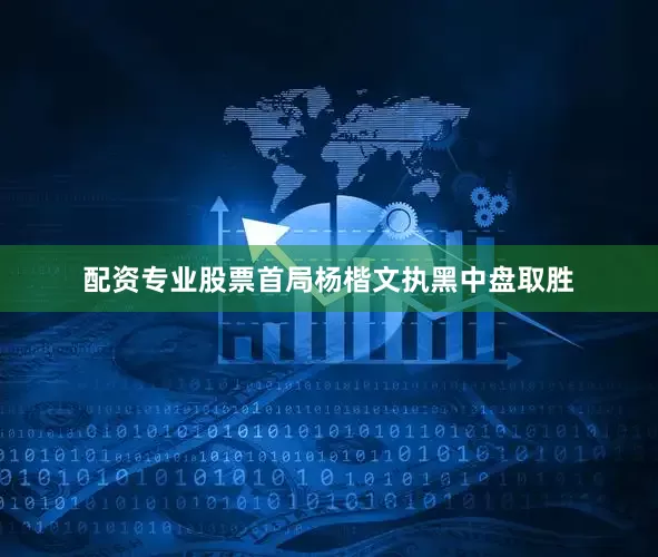 配资专业股票首局杨楷文执黑中盘取胜
