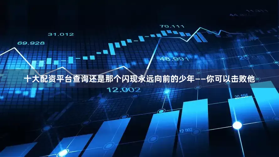 十大配资平台查询还是那个闪现永远向前的少年——你可以击败他