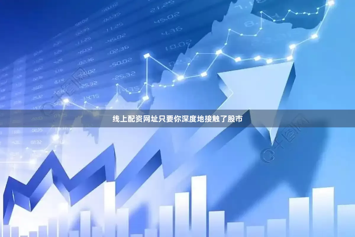 线上配资网址只要你深度地接触了股市