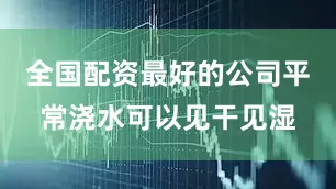 全国配资最好的公司平常浇水可以见干见湿