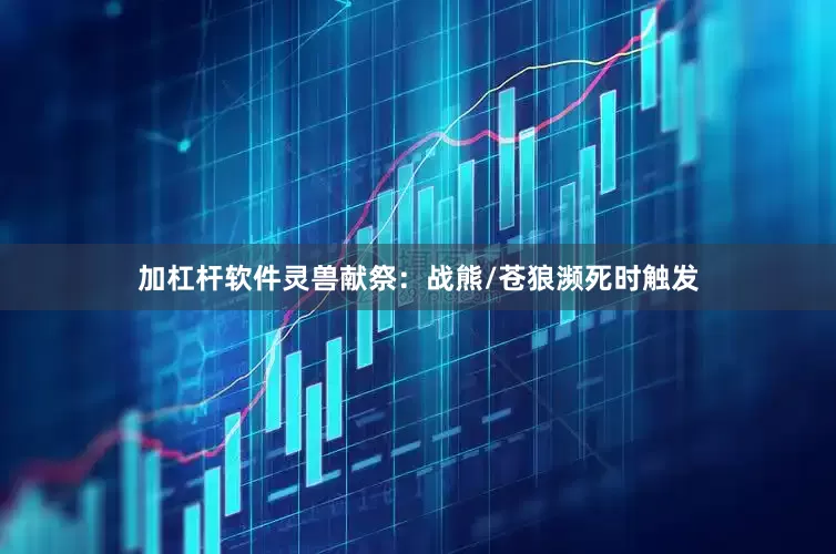 加杠杆软件灵兽献祭：战熊/苍狼濒死时触发