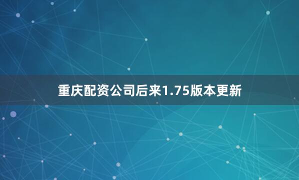重庆配资公司后来1.75版本更新