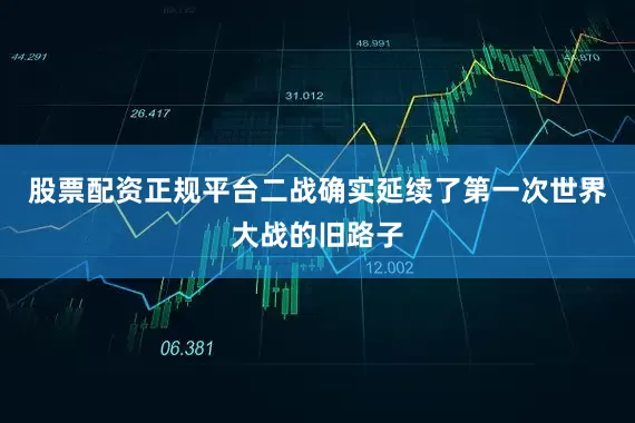股票配资正规平台二战确实延续了第一次世界大战的旧路子