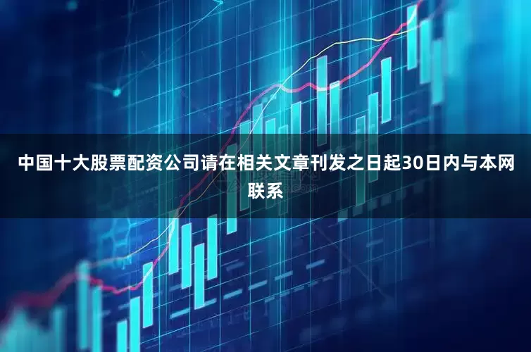中国十大股票配资公司请在相关文章刊发之日起30日内与本网联系