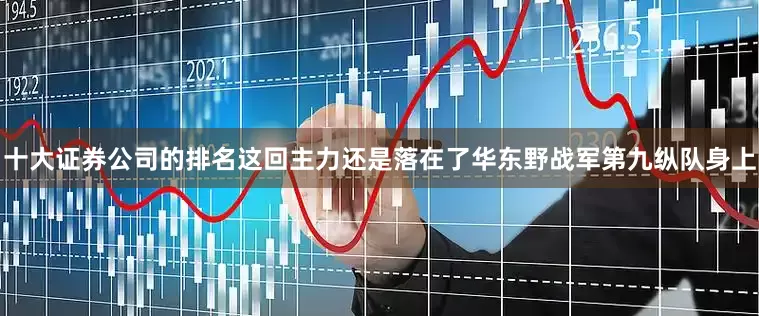 十大证券公司的排名这回主力还是落在了华东野战军第九纵队身上
