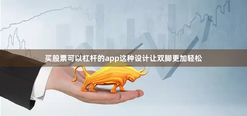 买股票可以杠杆的app这种设计让双脚更加轻松
