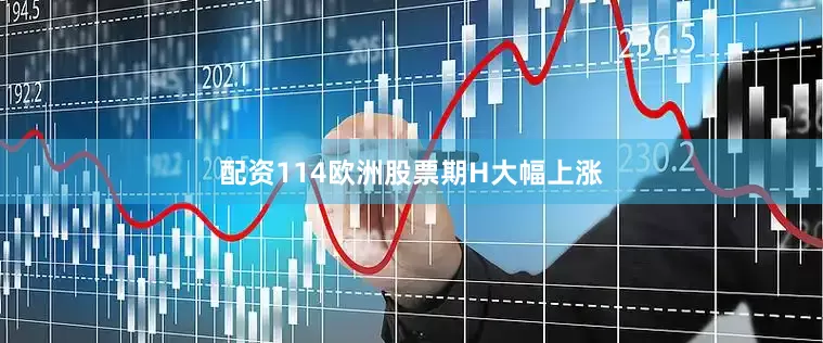 配资114欧洲股票期H大幅上涨
