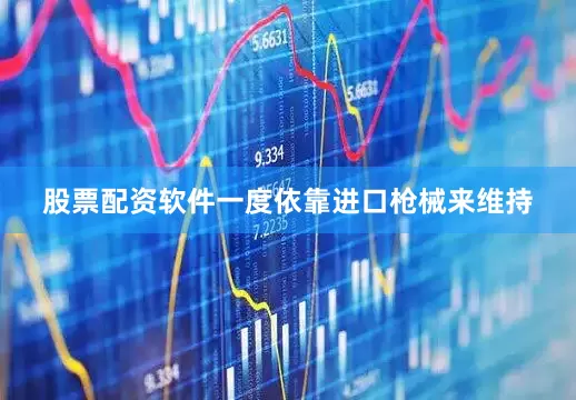 股票配资软件一度依靠进口枪械来维持