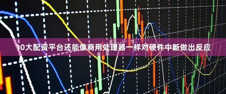 10大配资平台还能像商用处理器一样对硬件中断做出反应
