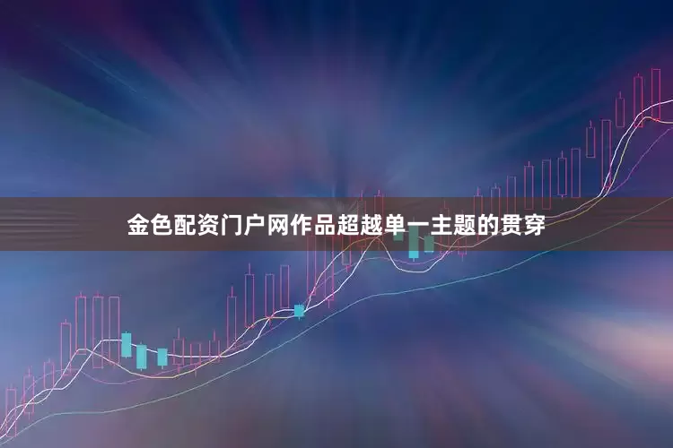 金色配资门户网作品超越单一主题的贯穿