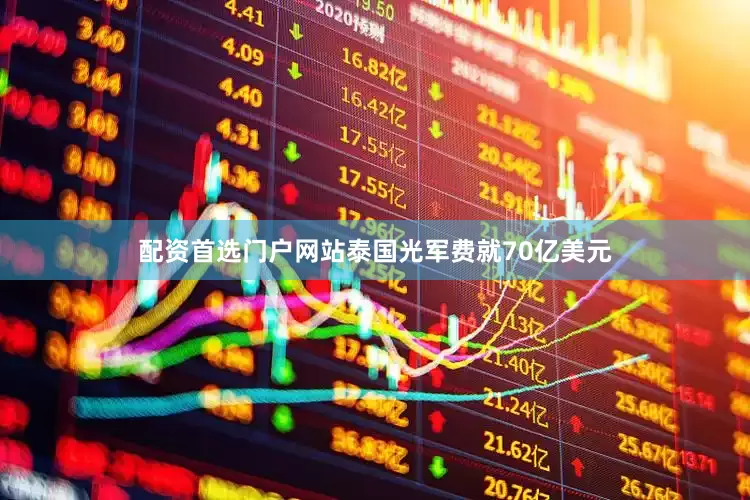 配资首选门户网站泰国光军费就70亿美元