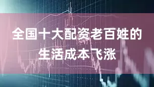 全国十大配资老百姓的生活成本飞涨