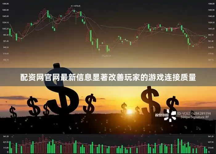 配资网官网最新信息显著改善玩家的游戏连接质量