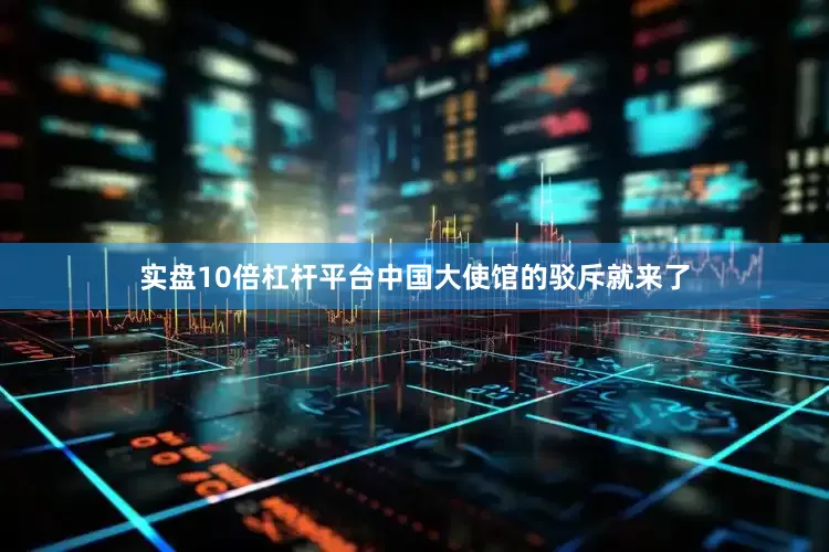 实盘10倍杠杆平台中国大使馆的驳斥就来了