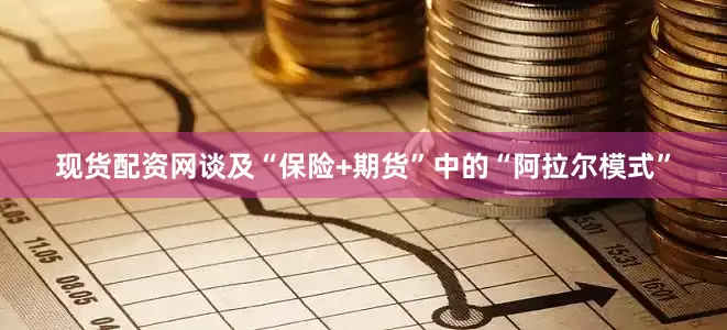 现货配资网　　谈及“保险+期货”中的“阿拉尔模式”