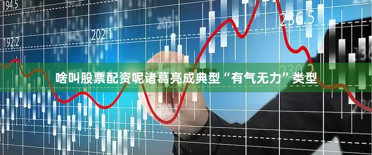 啥叫股票配资呢诸葛亮成典型“有气无力”类型