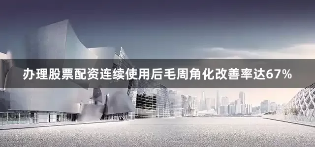 办理股票配资连续使用后毛周角化改善率达67%