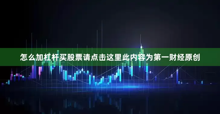 怎么加杠杆买股票请点击这里此内容为第一财经原创