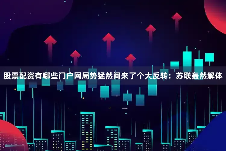 股票配资有哪些门户网局势猛然间来了个大反转：苏联轰然解体