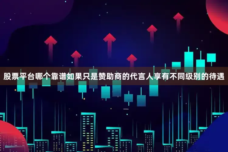 股票平台哪个靠谱如果只是赞助商的代言人享有不同级别的待遇