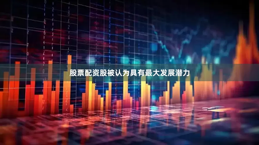 股票配资股被认为具有最大发展潜力