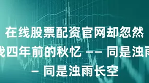 在线股票配资官网却忽然牵起我四年前的秋忆 —— 同是浊雨长空