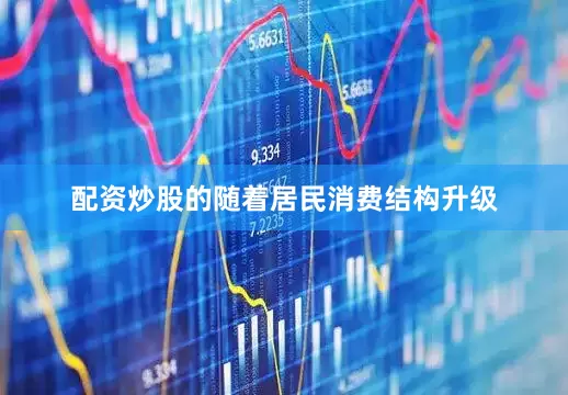 配资炒股的随着居民消费结构升级