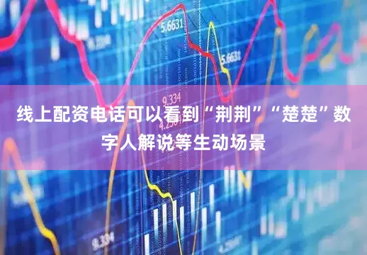线上配资电话可以看到“荆荆”“楚楚”数字人解说等生动场景