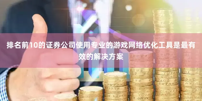 排名前10的证券公司使用专业的游戏网络优化工具是最有效的解决方案
