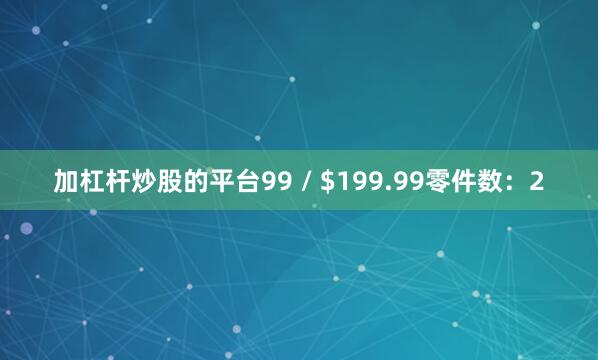 加杠杆炒股的平台99 / $199.99零件数：2