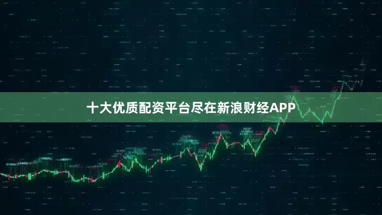 十大优质配资平台尽在新浪财经APP